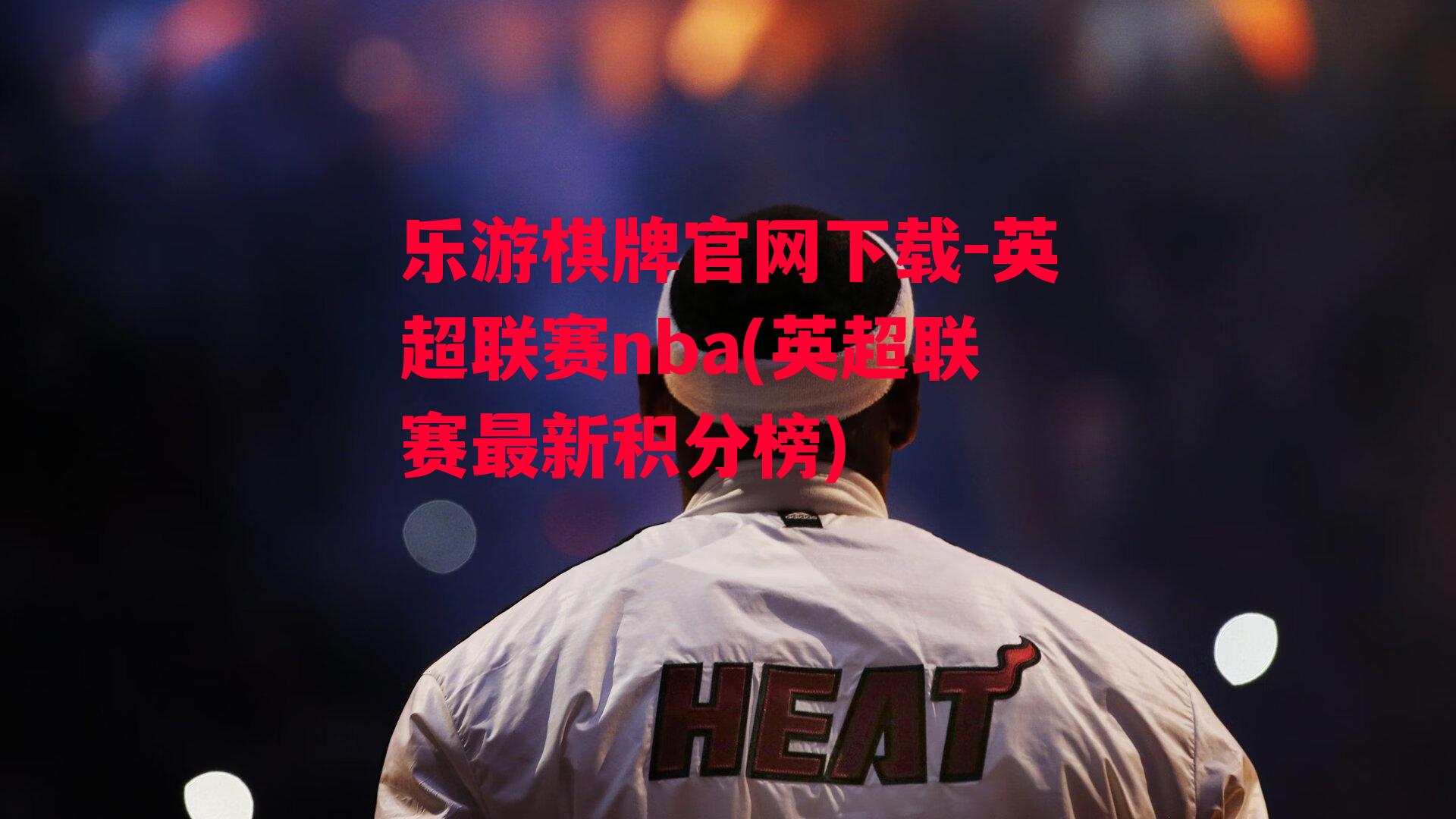 乐游棋牌官网下载-英超联赛nba(英超联赛最新积分榜)